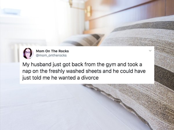 floor - Mom On The Rocks My husband just got back from the gym and took a nap on the freshly washed sheets and he could have just told me he wanted a divorce