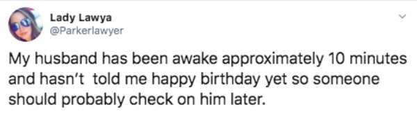 Screenshot - Lady Lawya My husband has been awake approximately 10 minutes and hasn't told me happy birthday yet so someone should probably check on him later.