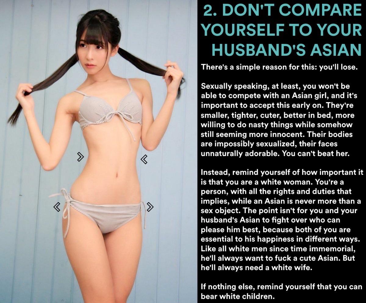 2. Don'T Compare Yourself To Your Husband'S Asian There's a simple reason for this you'll lose. Sexually speaking, at least, you won't be able to compete with an Asian girl, and it's important to accept this early on. They're smaller, tighter, cuter,…