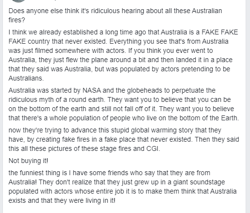 document - Does anyone else think it's ridiculous hearing about all these Australian fires? I think we already established a long time ago that Australia is a Fake Fake Fake country that never existed. Everything you see that's from Australia was just fil