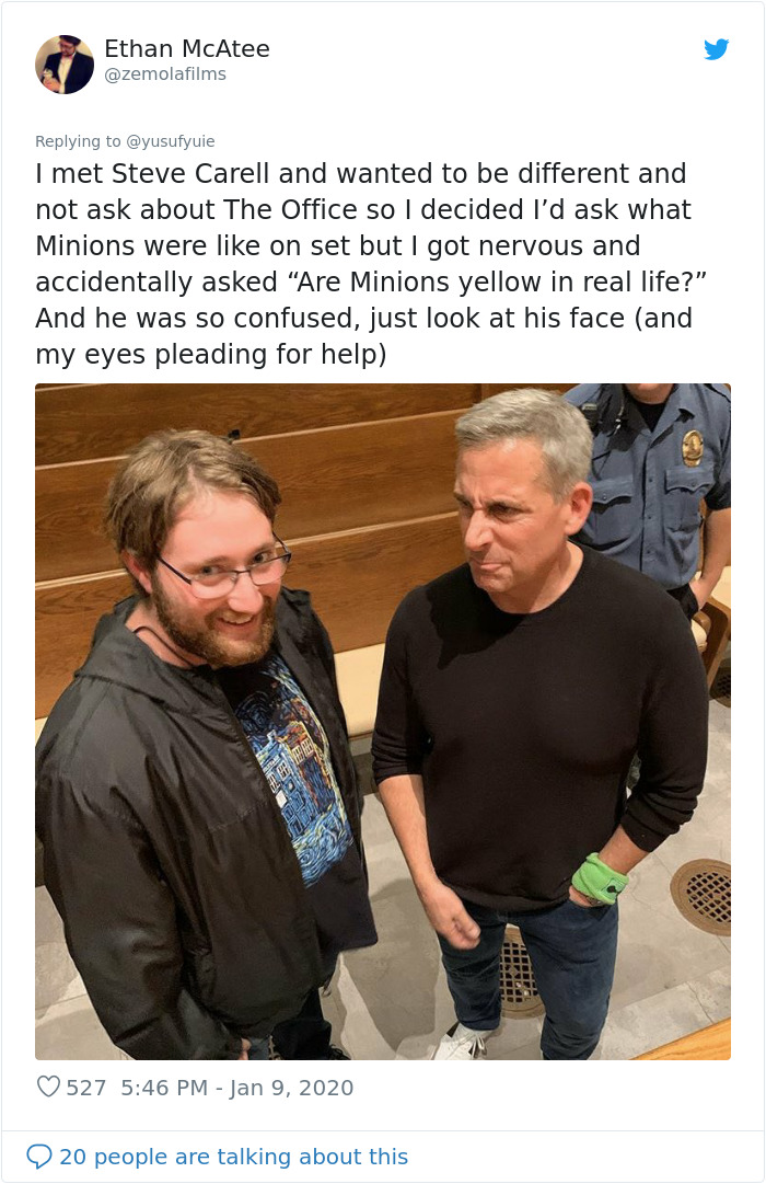 conversation - Ethan McAtee I met Steve Carell and wanted to be different and not ask about The Office so I decided I'd ask what Minions were on set but I got nervous and accidentally asked Are Minions yellow in real life?" And he was so confused, just lo