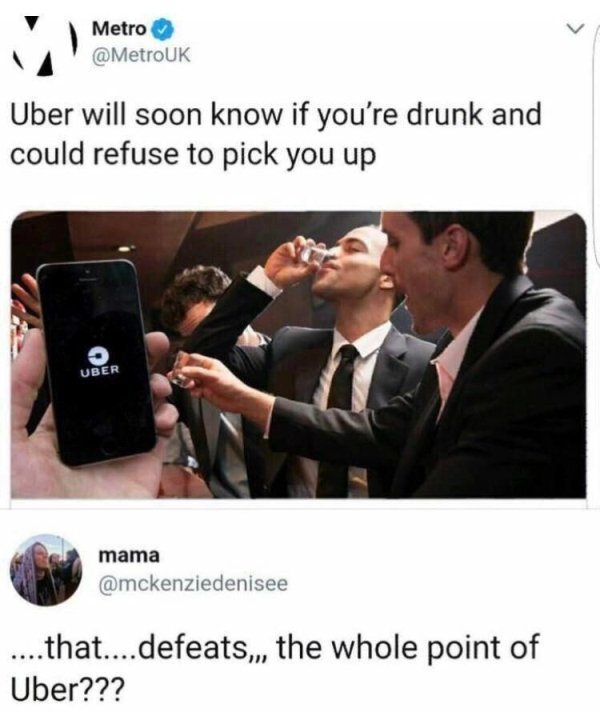 uber refuses to pick up drunks - Metro Uber will soon know if you're drunk and could refuse to pick you up Uber mama ....that....defeats,,, the whole point of Uber???