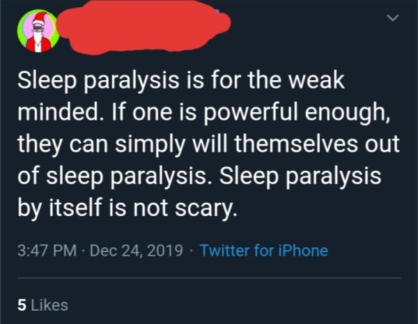 sky - Sleep paralysis is for the weak minded. If one is powerful enough, they can simply will themselves out of sleep paralysis. Sleep paralysis by itself is not scary. . Twitter for iPhone 5