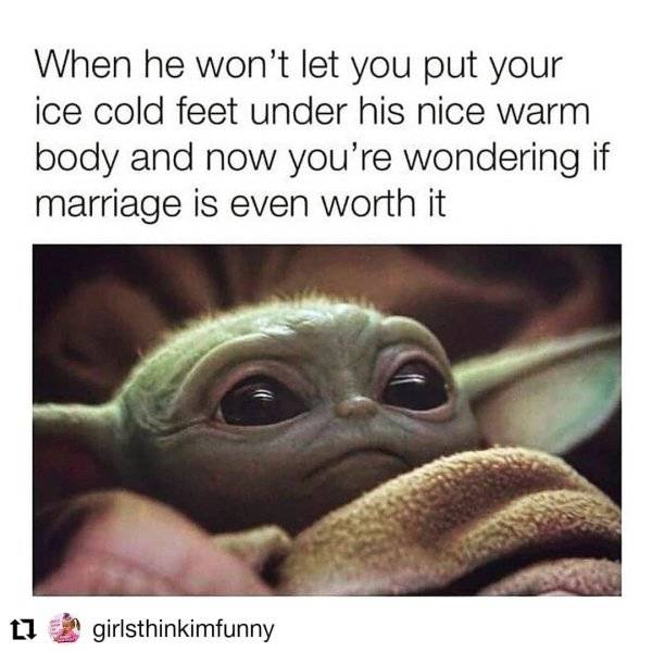 baby yoda meme - When he won't let you put your ice cold feet under his nice warm body and now you're wondering if marriage is even worth it 11 girlsthinkimfunny