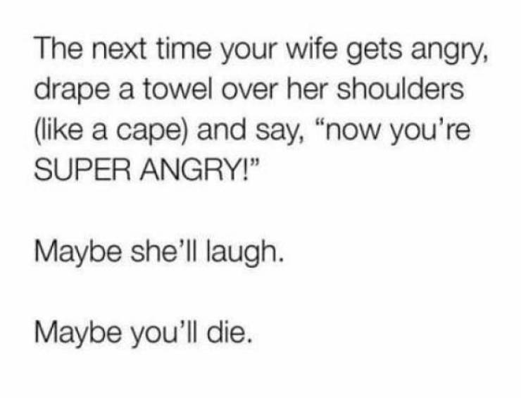 handwriting - The next time your wife gets angry, drape a towel over her shoulders a cape and say, now you're Super Angry!" Maybe she'll laugh. Maybe you'll die.