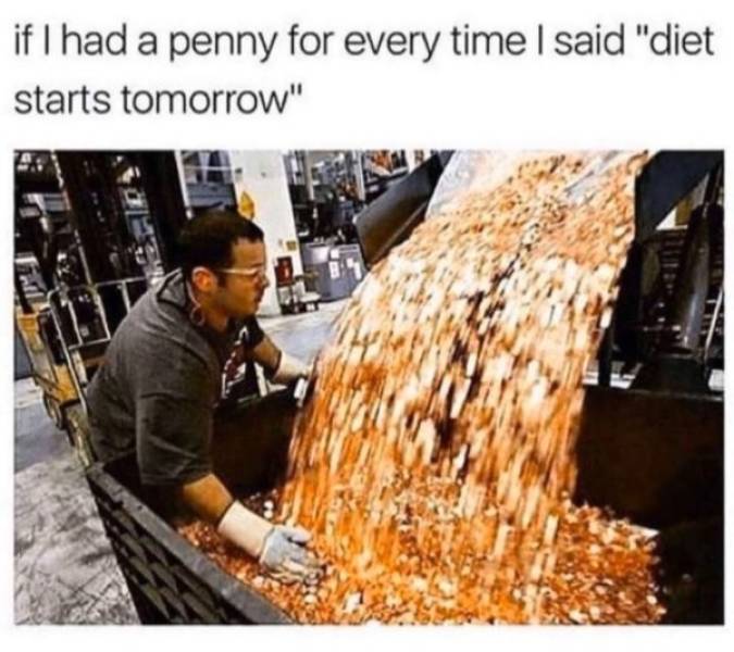 if i had a penny every time my daughter whined - if I had a penny for every time I said "diet starts tomorrow"