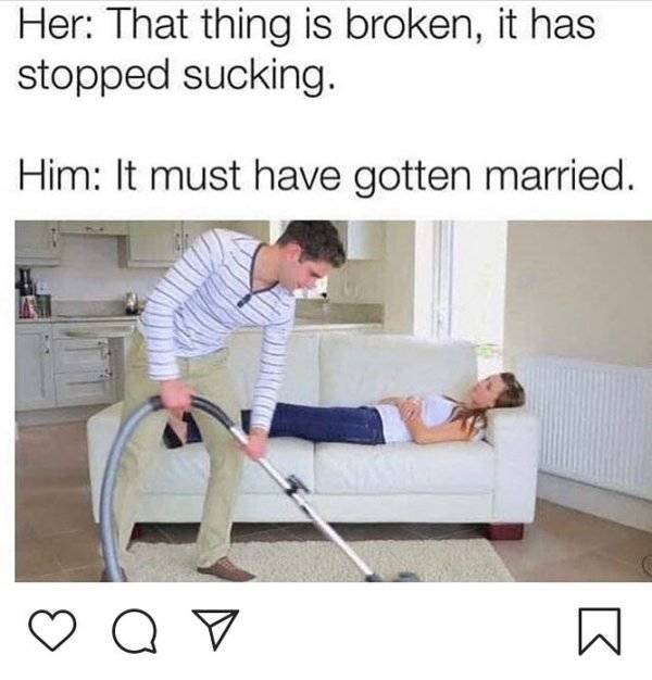 thing is broken meme - Her That thing is broken, it has stopped sucking. Him It must have gotten married. oo