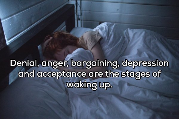 Denial, anger, bargaining, depression and acceptance are the stages of waking up.