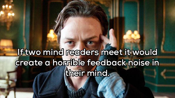 new professor x - If two mind readers meet it would create a horrible feedback noise in their mind.