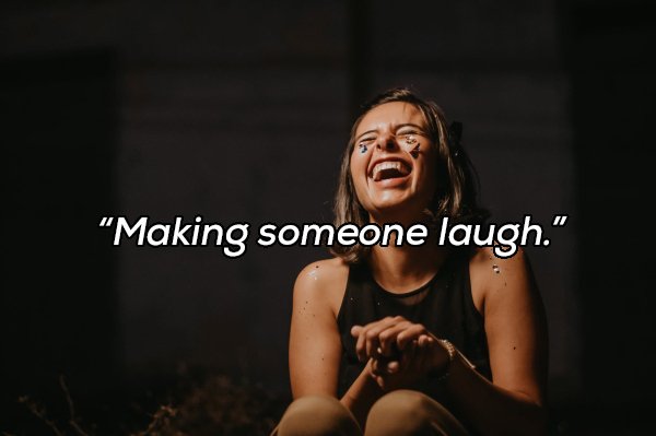 "Making someone laugh."