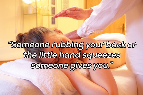 Massage - "Someone rubbing your back or the little hand squeezes someone gives you."