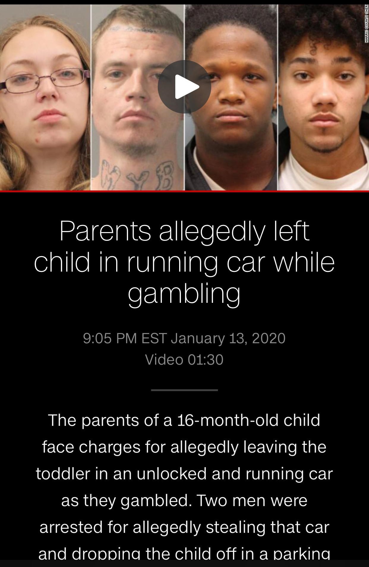 photo caption - Harris County Sher Parents allegedly left child in running car while gambling Est Video The parents of a 16monthold child face charges for allegedly leaving the toddler in an unlocked and running car as they gambled. Two men were arrested 