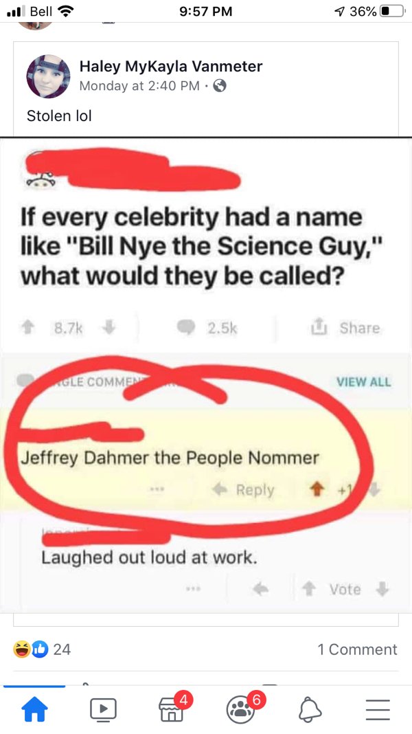 number - Bell 7 36%D Haley MyKayla Vanmeter Monday at Stolen lol If every celebrity had a name "Bill Nye the Science Guy," what would they be called? 8.7% 2.5% T Gle Commen View All Jeffrey Dahmer the People Nommer Laughed out loud at work. Vote D 24 1 Co