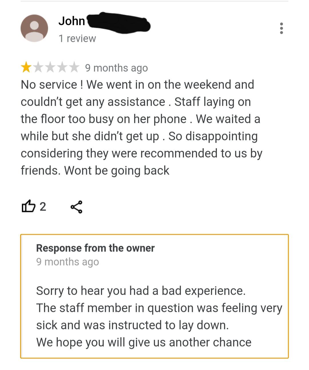 angle - John 1 review 9 months ago No service! We went in on the weekend and couldn't get any assistance . Staff laying on the floor too busy on her phone. We waited a while but she didn't get up. So disappointing considering they were recommended to us b