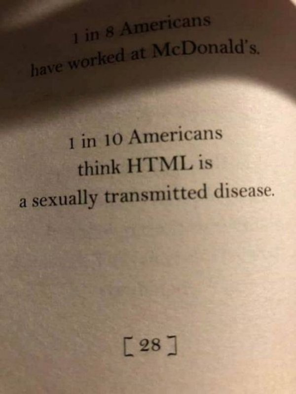 1 in 10 americans think html - 1 in 8 Americans have worked at McDonald's 1 in 10 Americans think Html is a sexually transmitted disease. 28