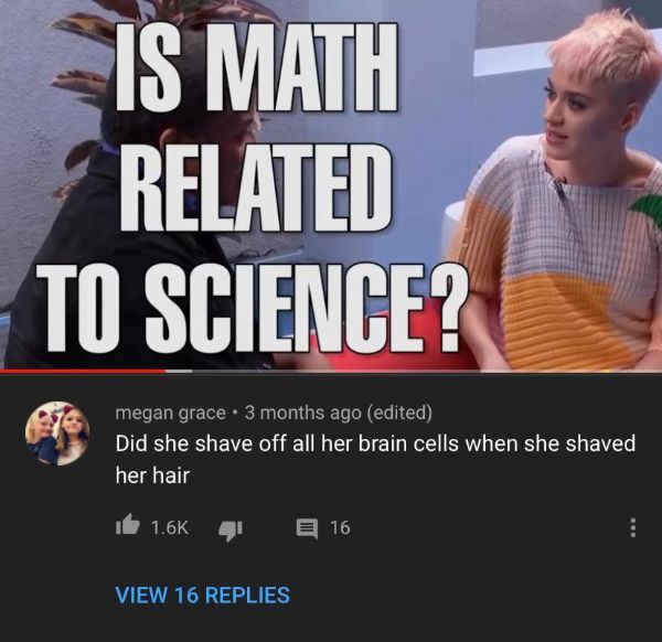 photo caption - Is Math Related To Science? megan grace . 3 months ago edited Did she shave off all her brain cells when she shaved her hair it 4 2 16 View 16 Replies