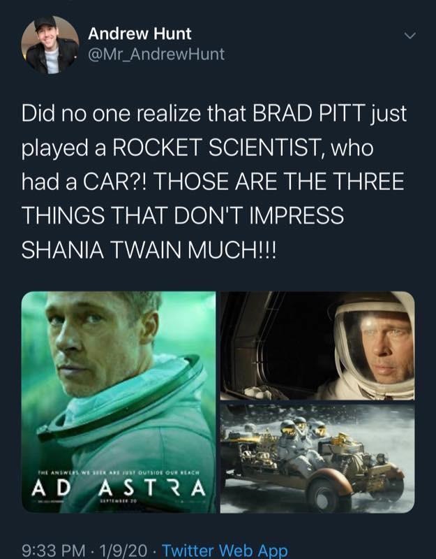 poster - Andrew Hunt Hunt Did no one realize that Brad Pitt just played a Rocket Scientist, who had a Car?! Those Are The Three Things That Don'T Impress Shania Twain Much!!! The Answers War Arf Outside Ove Beach Ad Astra 1920 Twitter Web App