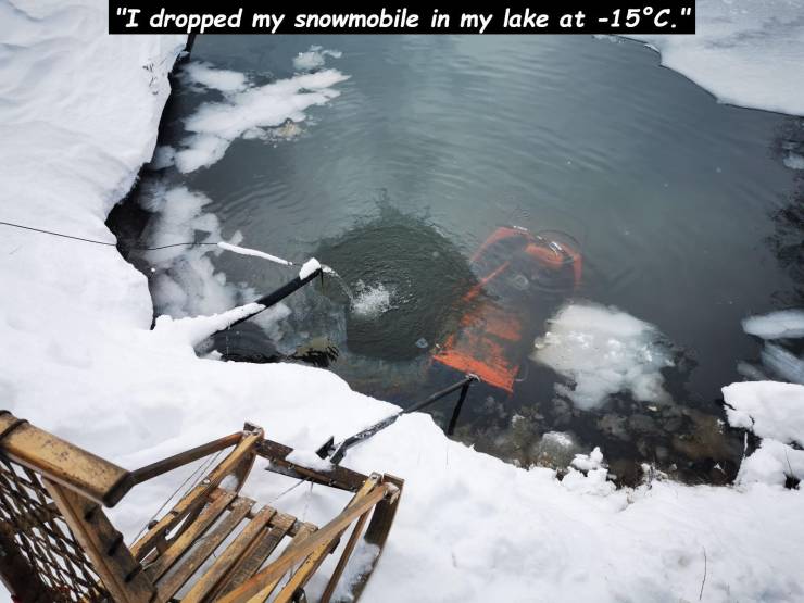 snow - "I dropped my snowmobile in my lake at 15C."