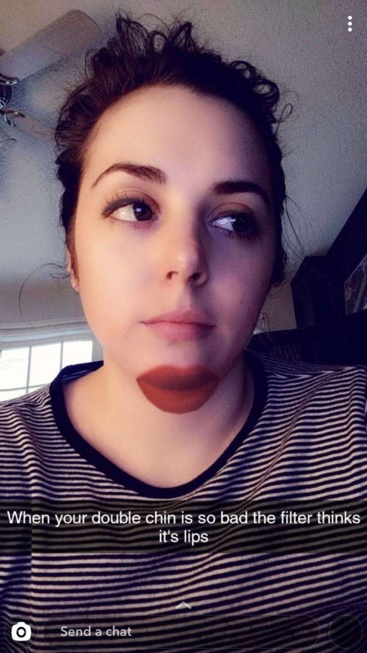 lip - When your double chin is so bad the filter thinks it's lips Send a chat