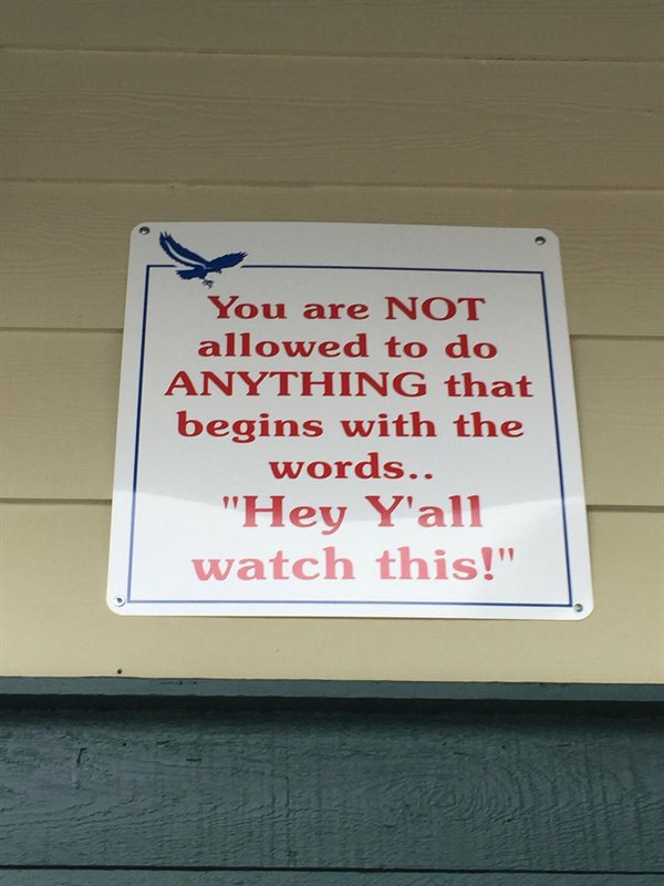 sign - You are Not allowed to do Anything that begins with the words.. "Hey Y'all watch this!"