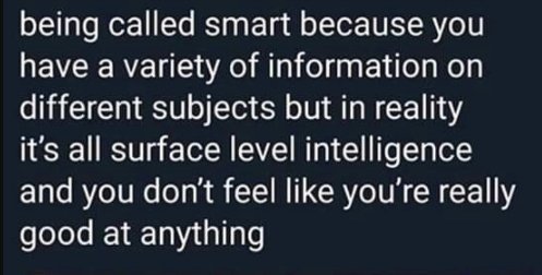 sky - being called smart because you have a variety of information on different subjects but in reality it's all surface level intelligence and you don't feel you're really good at anything