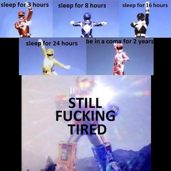 empty inside memes - sleep for 3 hours sleep for 8 hours sleep for 16 hours sleep for 24 hours be in a coma for 2 years Still Fucking Tired