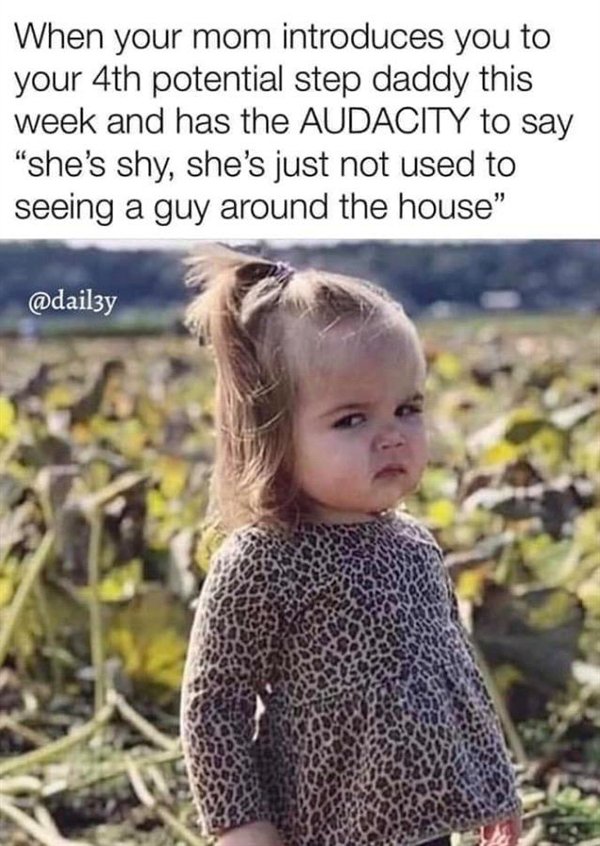 you netflix meme - When your mom introduces you to your 4th potential step daddy this week and has the Audacity to say "she's shy, she's just not used to seeing a guy around the house"