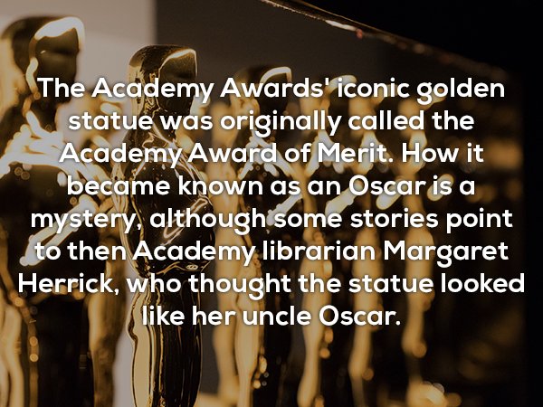 friendship - The Academy Awards' iconic golden statue was originally called the Academy Award of Merit. How it became known as an Oscar is a mystery, although some stories point to then Academy librarian Margaret Herrick, who thought the statue looked her