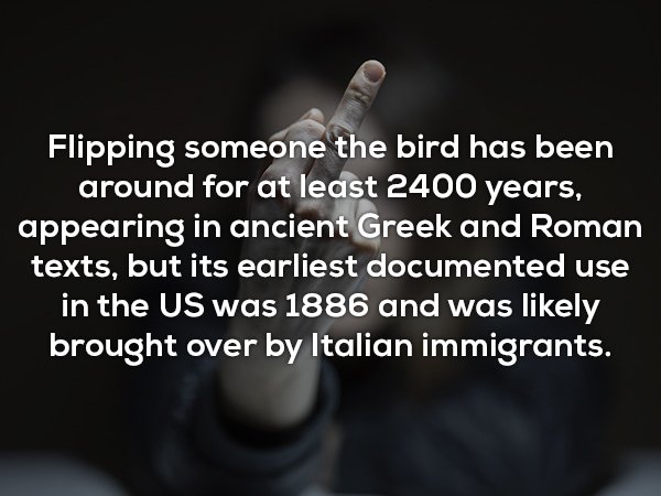 hoetips - Flipping someone the bird has been around for at least 2400 years, appearing in ancient Greek and Roman texts, but its earliest documented use in the Us was 1886 and was ly brought over by Italian immigrants.