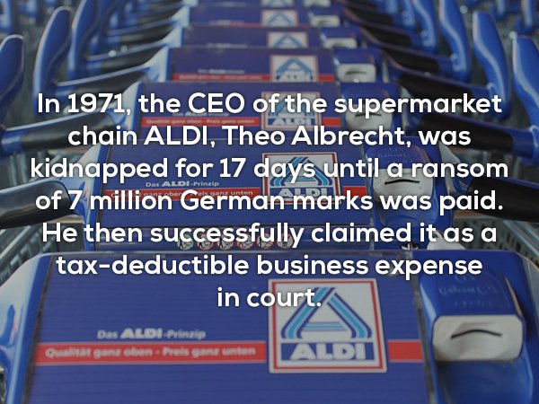 banner - 1 In 1971, the Ceo of the supermarket chain Aldi, Theo Albrecht, was kidnapped for 17 days until a ransom of 7 million German marks was paid. He then successfully claimed it as a taxdeductible business expense in court. Das AldiPrinzip Outgangen 