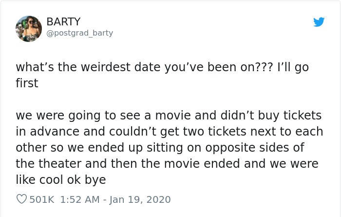 angle - Go Barty what's the weirdest date you've been on??? I'll go first we were going to see a movie and didn't buy tickets in advance and couldn't get two tickets next to each other so we ended up sitting on opposite sides of the theater and then the m