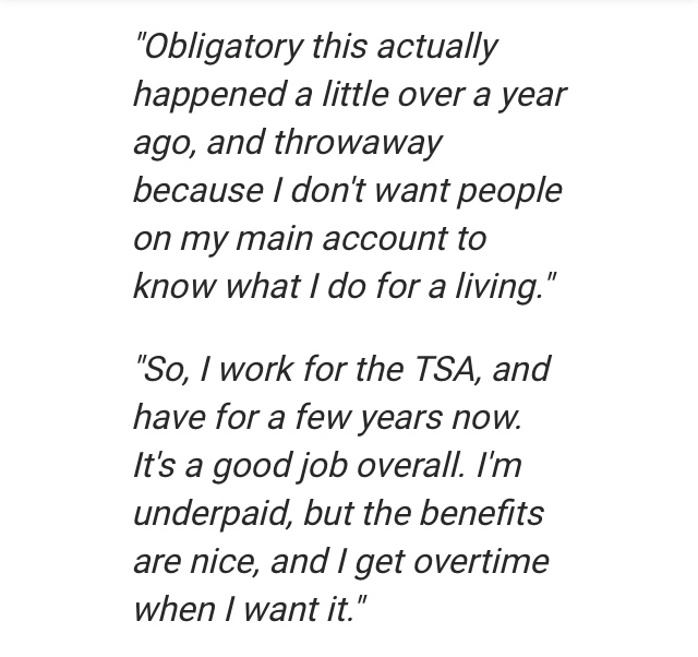 angle - "Obligatory this actually happened a little over a year ago, and throwaway because I don't want people on my main account to know what I do for a living." "So, I work for the Tsa, and have for a few years now. It's a good job overall. I'm underpai