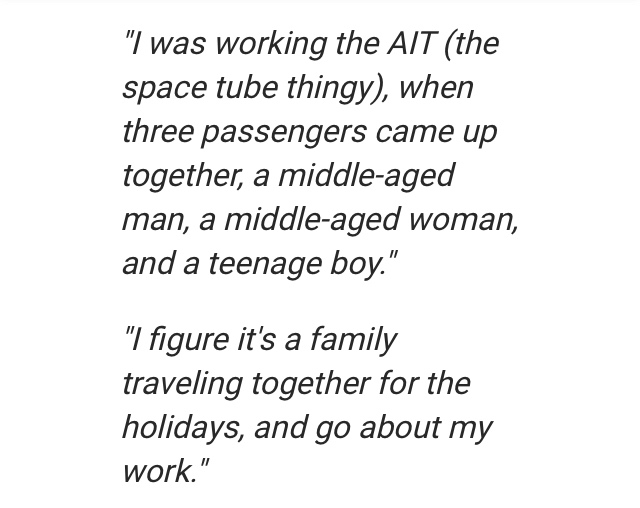 angle - "I was working the Ait the space tube thingy, when three passengers came up together, a middleaged man, a middleaged woman, and a teenage boy." "I figure it's a family traveling together for the holidays, and go about my work."