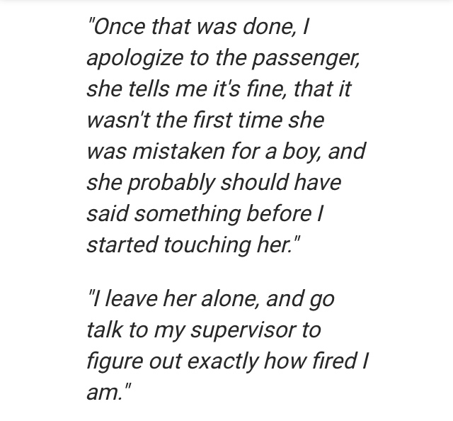 moving on in life quotes - "Once that was done, apologize to the passenger, she tells me it's fine, that it wasn't the first time she was mistaken for a boy, and she probably should have said something before started touching her." "I leave her alone, and