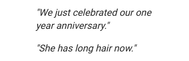 document - "We just celebrated our one year anniversary." "She has long hair now."