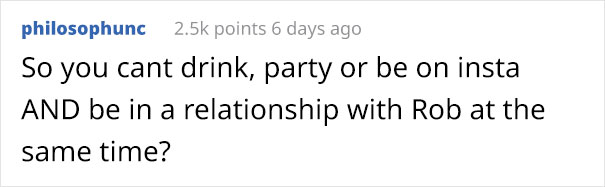 Text - philosophunc points 6 days ago So you cant drink, party or be on insta And be in a relationship with Rob at the same time?