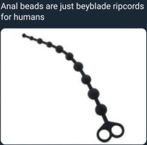 anal beads beyblade meme - Anal beads are just beyblade ripcords for humans
