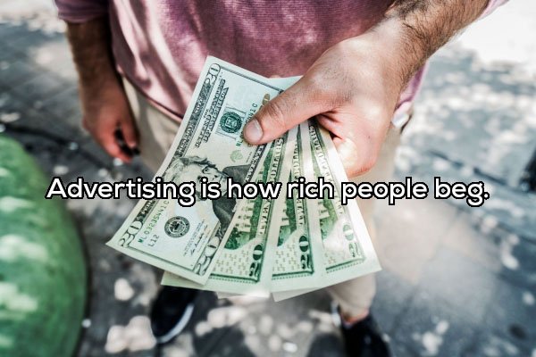payday money - Advertising is how rich people beg.