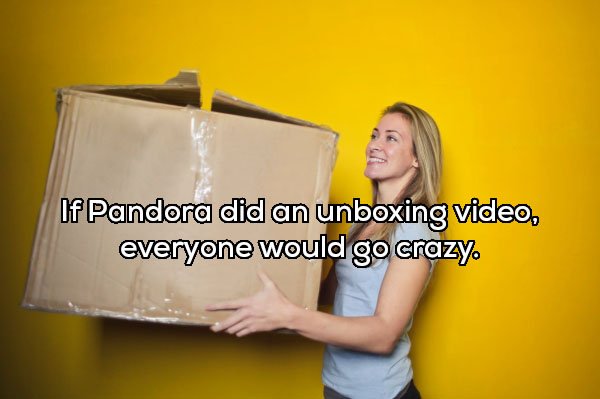 If Pandora did an unboxing video, everyone would go crazy.