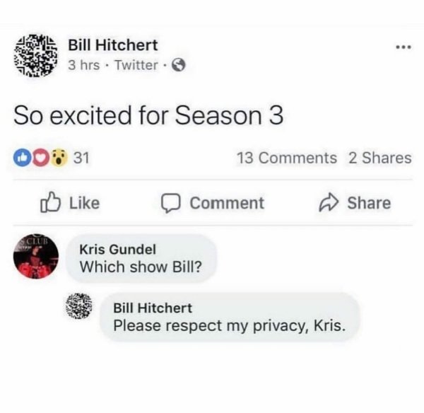 bill hitchert - Bill Hitchert 3 hrs. Twitter So excited for Season 3 000 31 13 2 Comment Kris Gundel Which show Bill? Bill Hitchert Please respect my privacy, Kris.