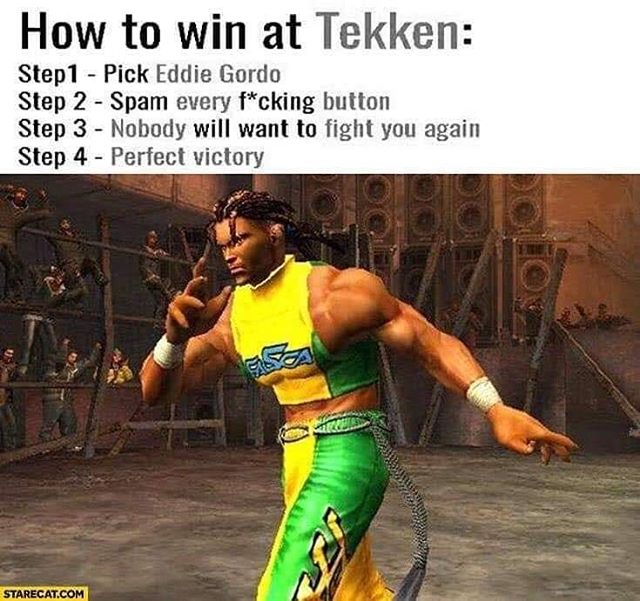 tekken memes - How to win at Tekken Step 1 Pick Eddie Gordo Step 2 Spam every fcking button Step 3 Nobody will want to fight you again Step 4 Perfect victory Starecat.Com