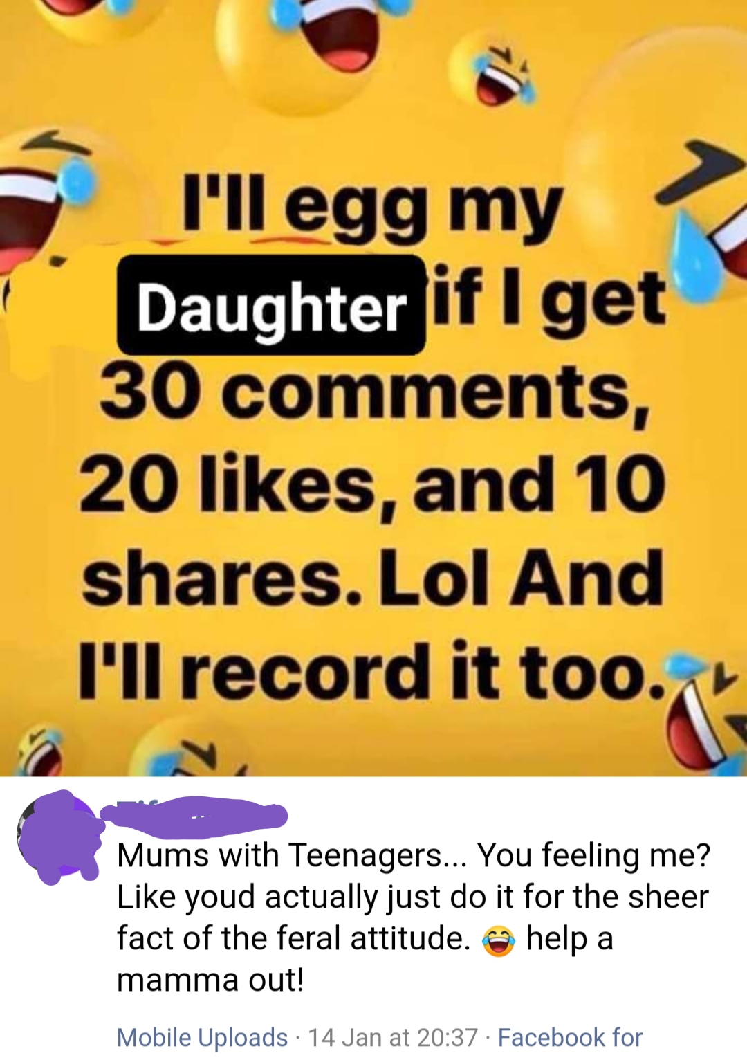 happiness - I'll egg my Daughter if I get 30 , 20 , and 10 . Lol And I'll record it too., Mums with Teenagers... You feeling me? youd actually just do it for the sheer fact of the feral attitude. help a mamma out! Mobile Uploads 14 Jan at . Facebook for