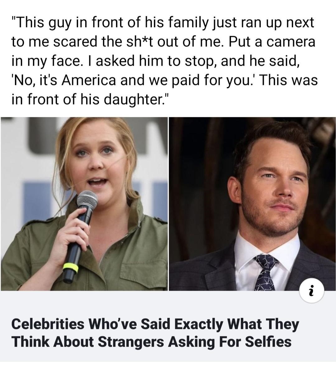 "This guy in front of his family just ran up next to me scared the sht out of me. Put a camera in my face. I asked him to stop, and he said, 'No, it's America and we paid for you.' This was in front of his daughter." Celebrities Who've Said Exactly What…