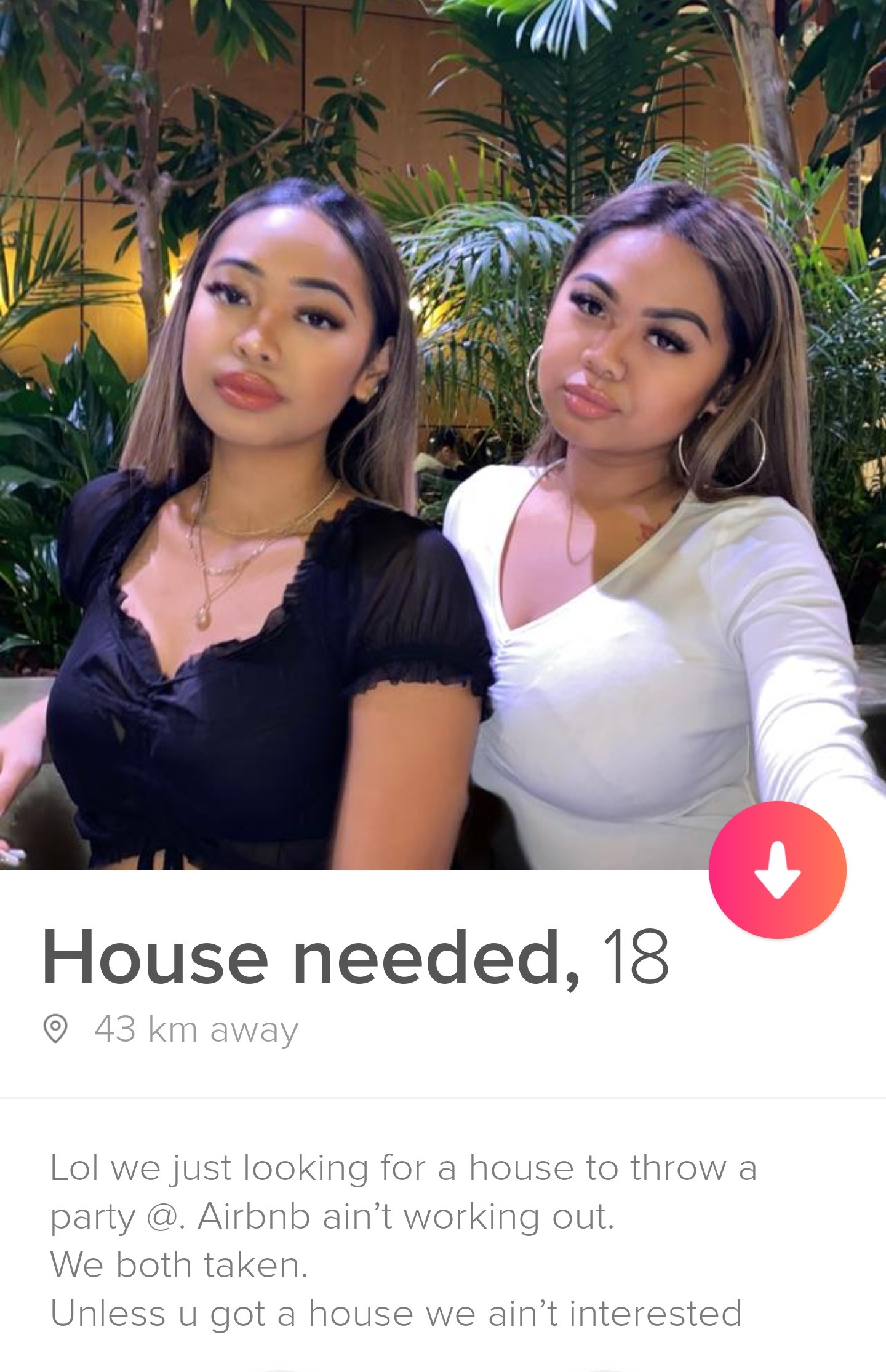 beauty - House needed, 18 43 km away Lol we just looking for a house to throw a party @ Airbnb ain't working out We both taken. Unless u got a house we ain't interested