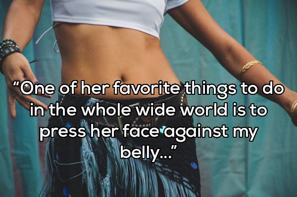 Abdomen - "One of her favorite things to do in the whole wide world is to press her face against my belly..."