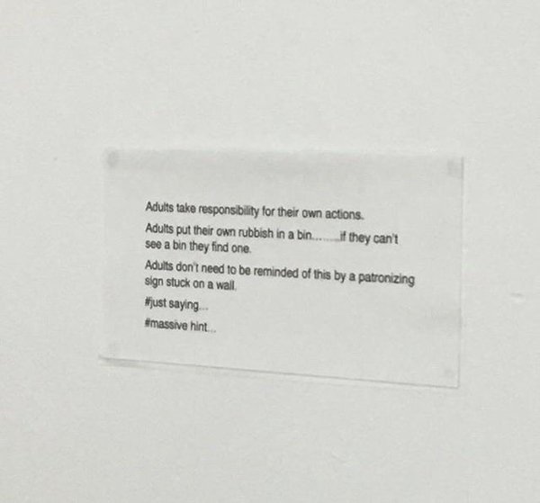 paper - Adults take responsibility for their own actions. Adults put their own rubbish in a bin..... if they can't see a bin they find one Adults don't need to be reminded of this by a patronizing sign stuck on a wall. saying hint.