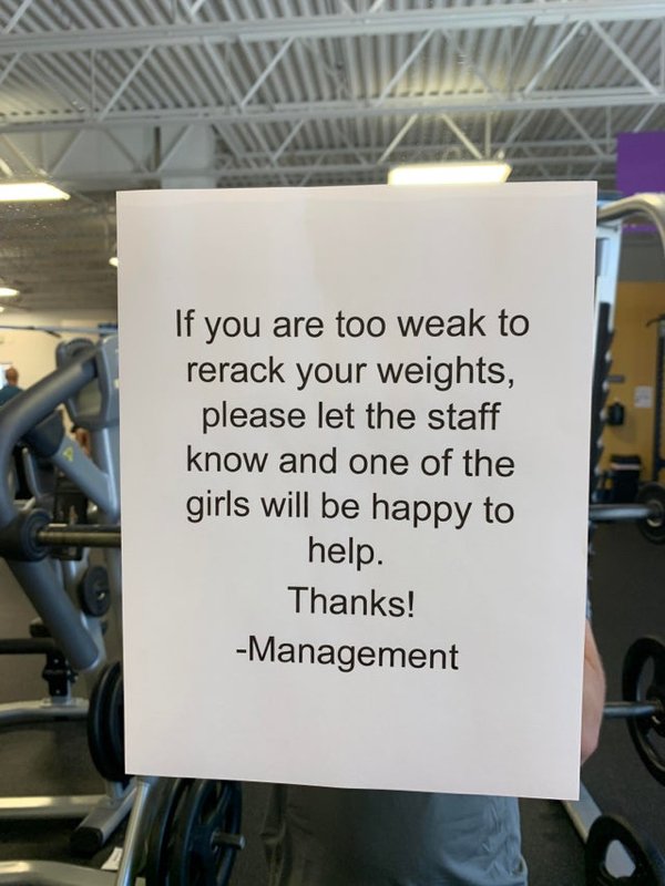 signage - If you are too weak to rerack your weights, please let the staff know and one of the girls will be happy to help. Thanks! Management