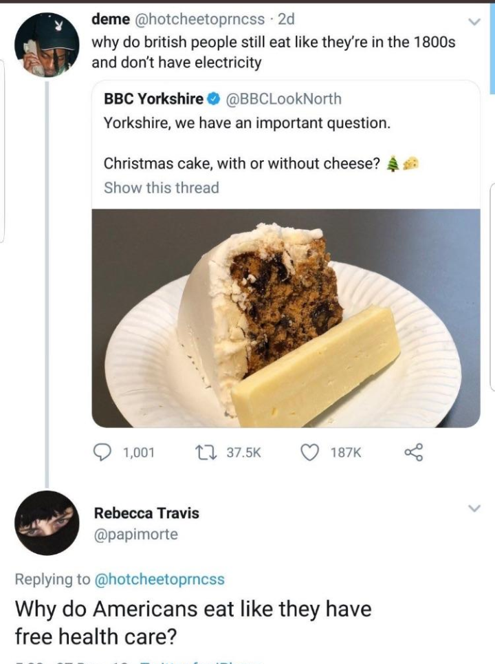 r therewasanattempt - deme 2d why do british people still eat they're in the 1800s and don't have electricity Bbc Yorkshire Yorkshire, we have an important question Christmas cake, with or without cheese? Show this thread 1,001 7 ~ Rebecca Travis Why do A