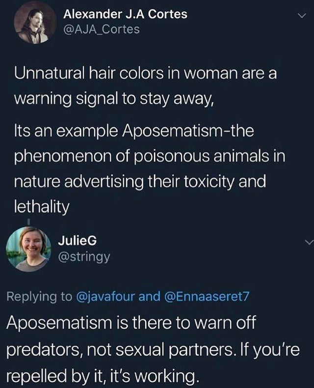 sky - Alexander J.A Cortes Cortes Unnatural hair colors in woman are a warning signal to stay away, Its an example Aposematismthe phenomenon of poisonous animals in nature advertising their toxicity and lethality Julie and Aposematism is there to warn off
