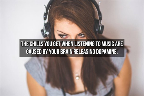 The Chills You Get When Listening To Music Are Caused By Your Brain Releasing Dopamine.